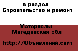  в раздел : Строительство и ремонт » Материалы . Магаданская обл.